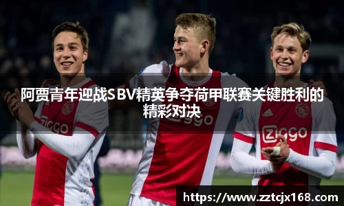 阿贾青年迎战SBV精英争夺荷甲联赛关键胜利的精彩对决