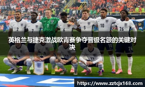 英格兰与捷克激战欧青赛争夺晋级名额的关键对决
