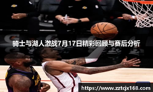 骑士与湖人激战7月17日精彩回顾与赛后分析