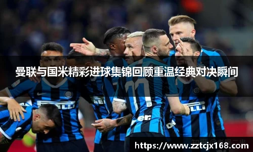 曼联与国米精彩进球集锦回顾重温经典对决瞬间