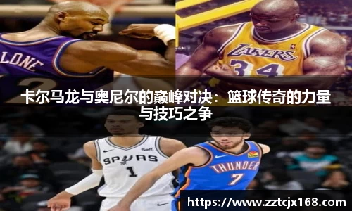 卡尔马龙与奥尼尔的巅峰对决：篮球传奇的力量与技巧之争
