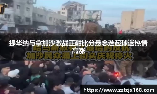 提华纳与拿加沙激战正酣比分悬念迭起球迷热情高涨