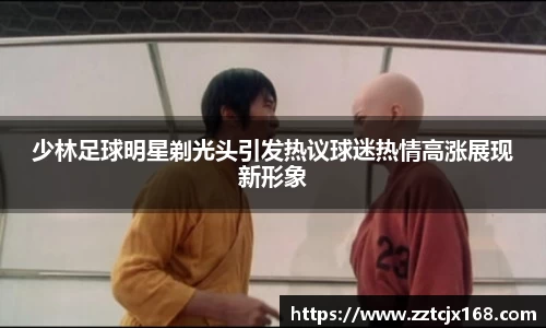 少林足球明星剃光头引发热议球迷热情高涨展现新形象